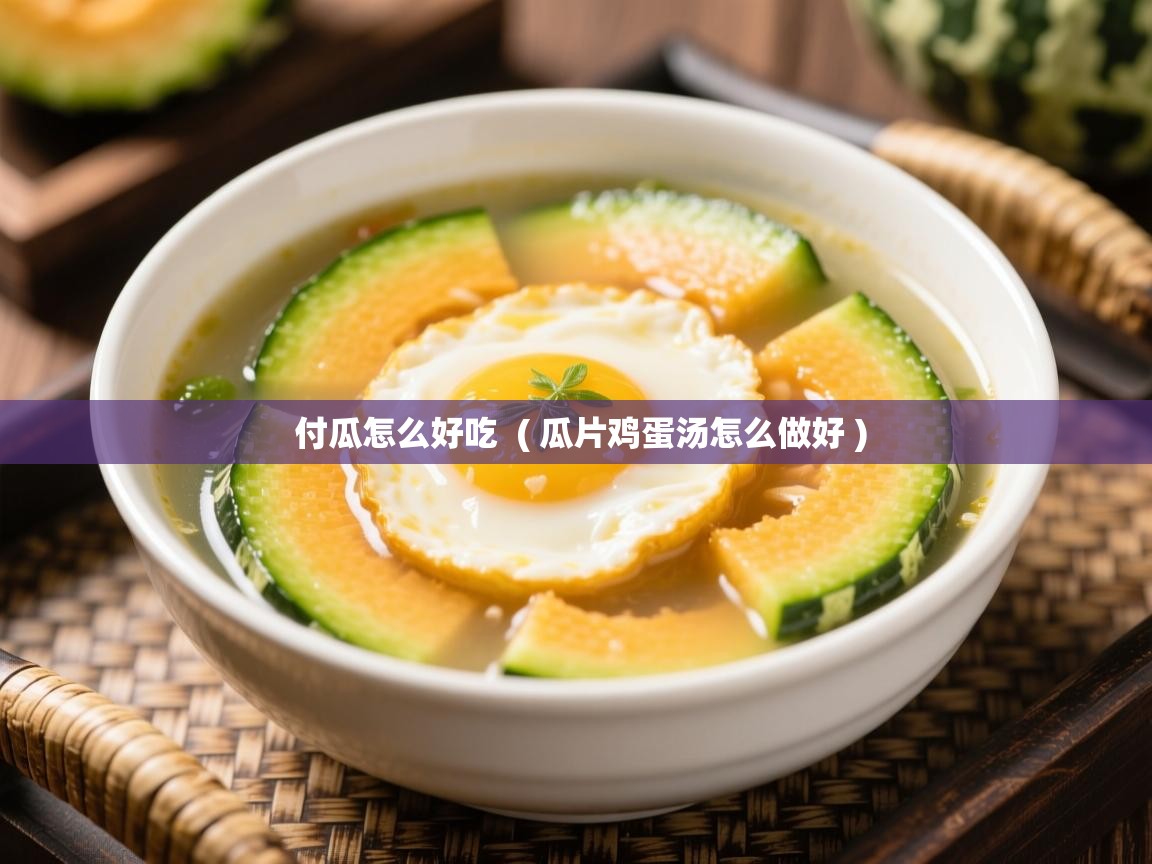  付瓜怎么好吃  ( 瓜片鸡蛋汤怎么做好 )