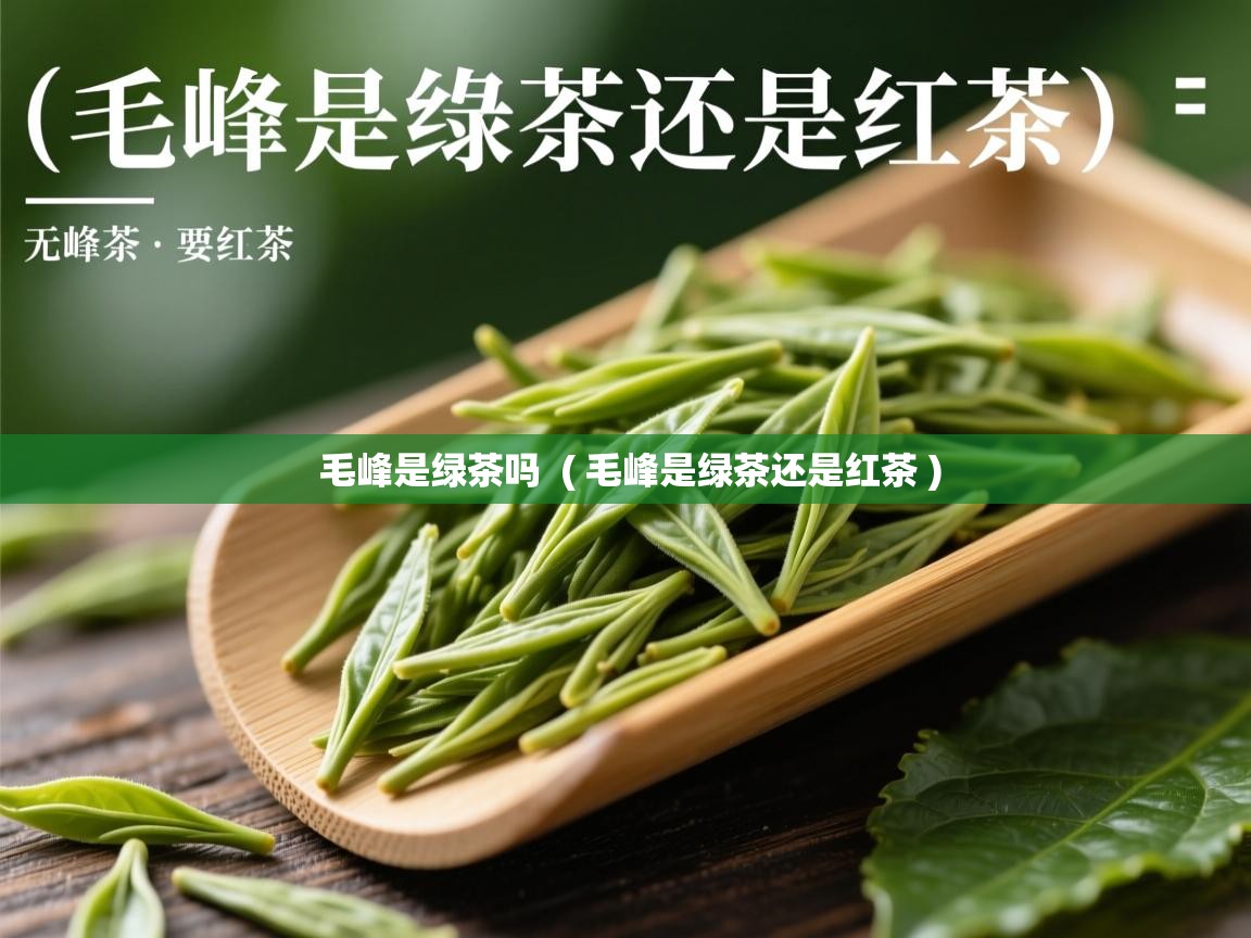  毛峰是绿茶吗  ( 毛峰是绿茶还是红茶 )