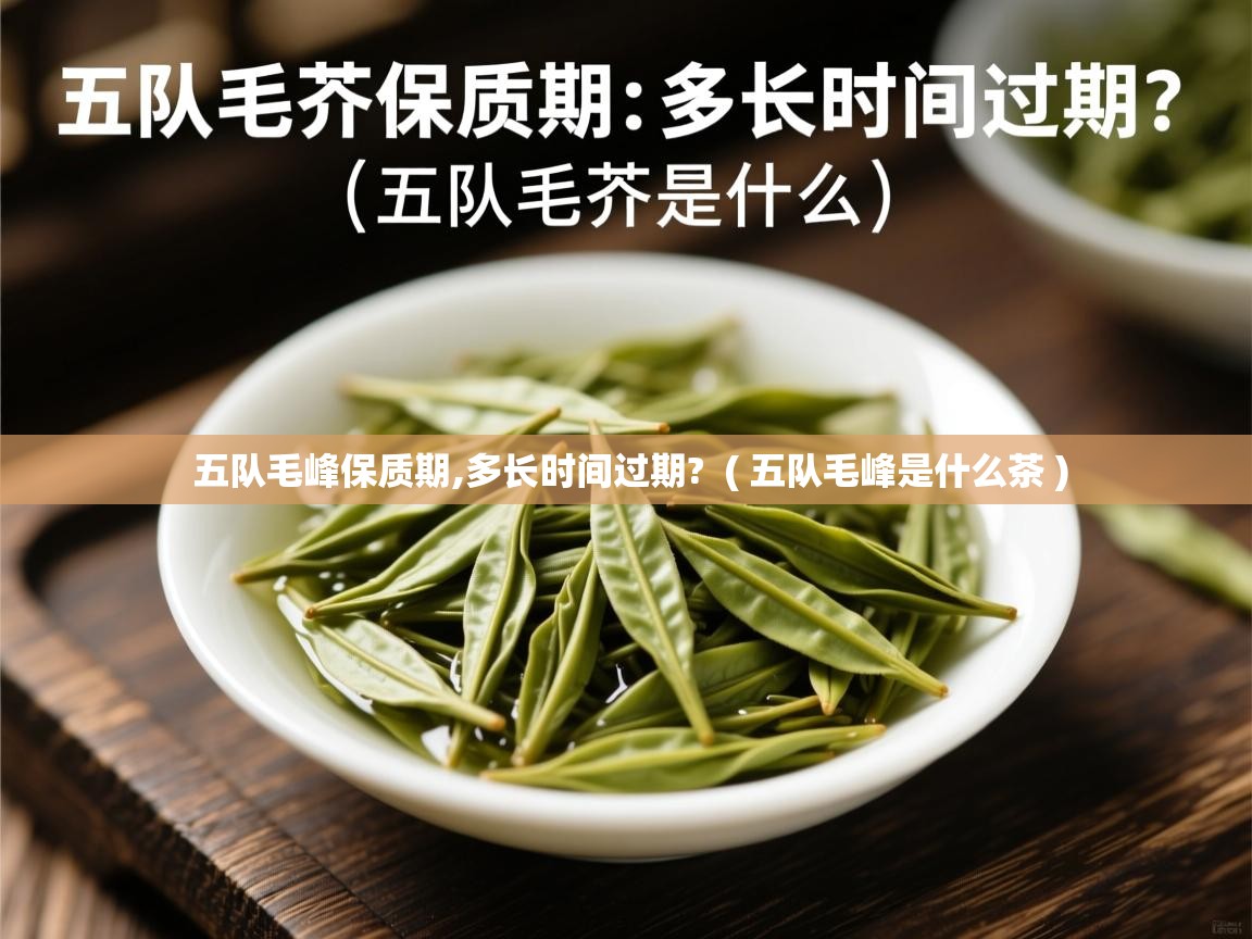 详细阅读: 五队毛峰保质期,多长时间过期?  ( 五队毛峰是什么茶 )  五队毛峰保质期,多长时间过期?  ( 五队毛峰是什么茶 )