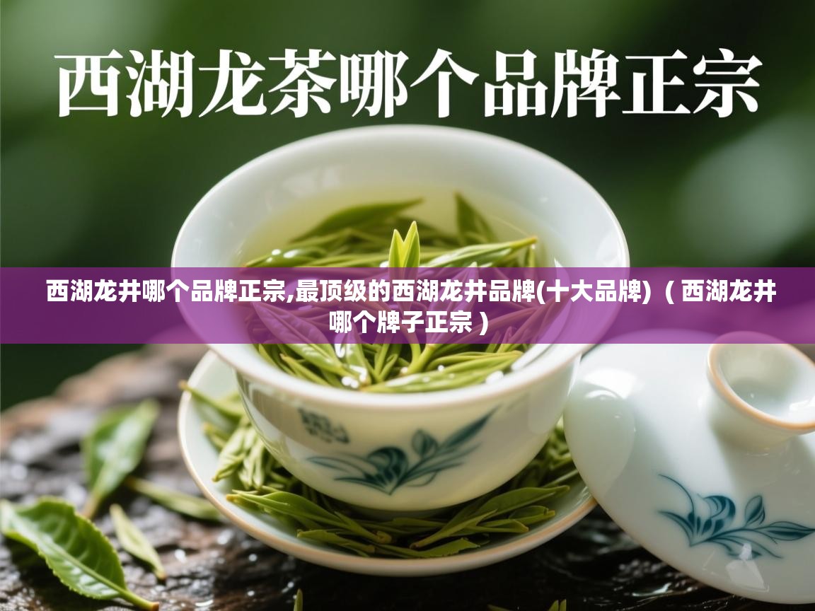 西湖龙井哪个品牌正宗,最顶级的西湖龙井品牌(十大品牌)  ( 西湖龙井哪个牌子正宗 )  西湖龙井哪个品牌正宗,最顶级的西湖龙井品牌(十大品牌)  ( 西湖龙井哪个牌子正宗 )
