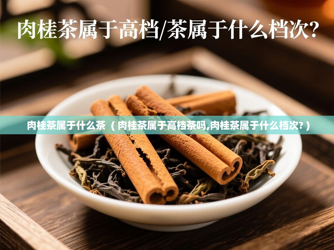 肉桂茶属于什么茶  ( 肉桂茶属于高档茶吗,肉桂茶属于什么档次? )  肉桂茶属于什么茶  ( 肉桂茶属于高档茶吗,肉桂茶属于什么档次? )