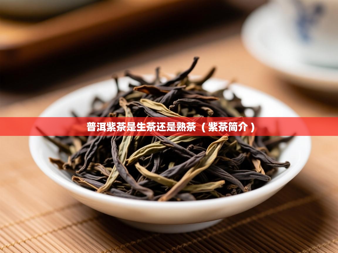 详细阅读: 普洱紫茶是生茶还是熟茶  ( 紫茶简介 )  普洱紫茶是生茶还是熟茶  ( 紫茶简介 )