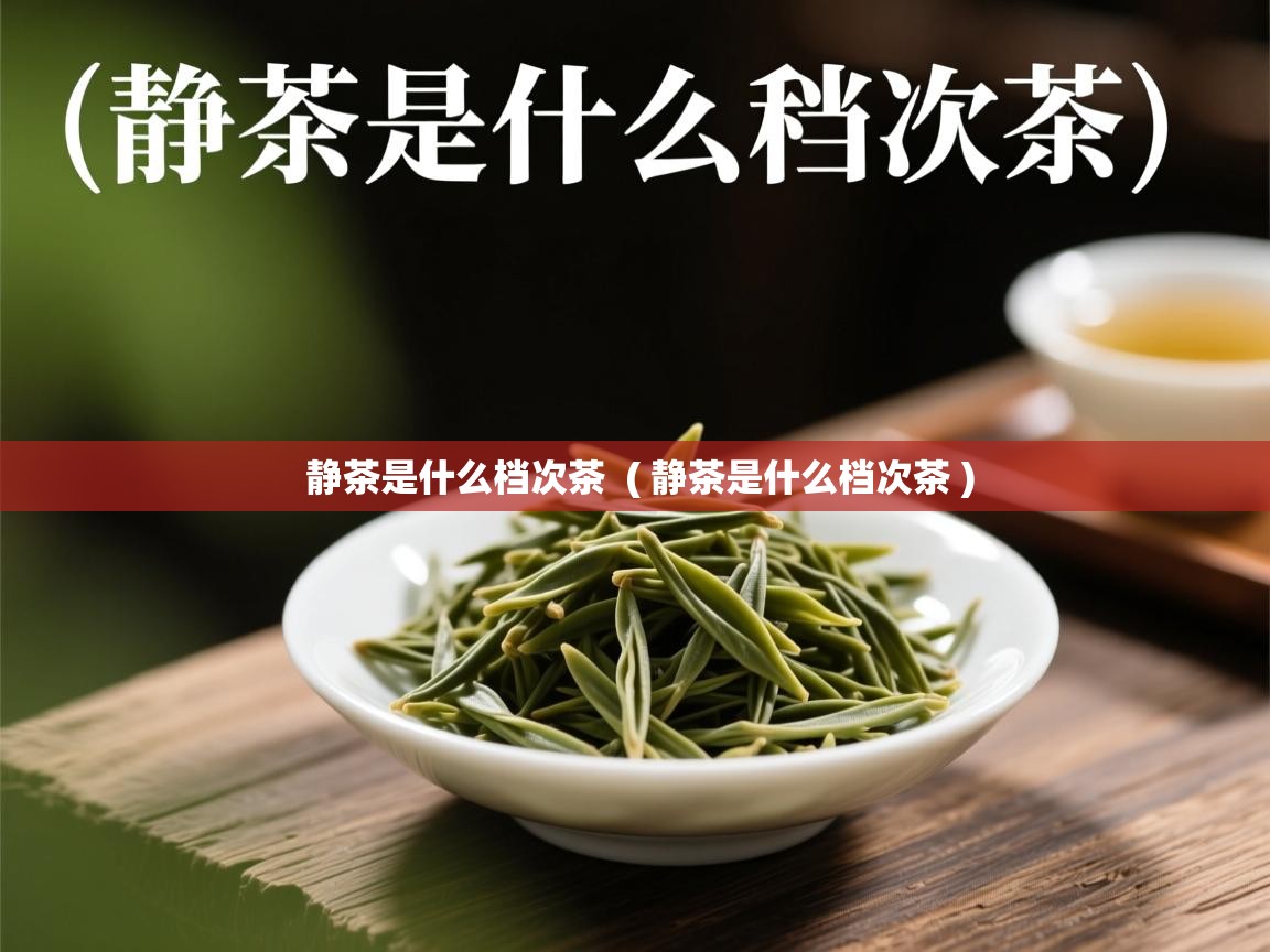  静茶是什么档次茶  ( 静茶是什么档次茶 )