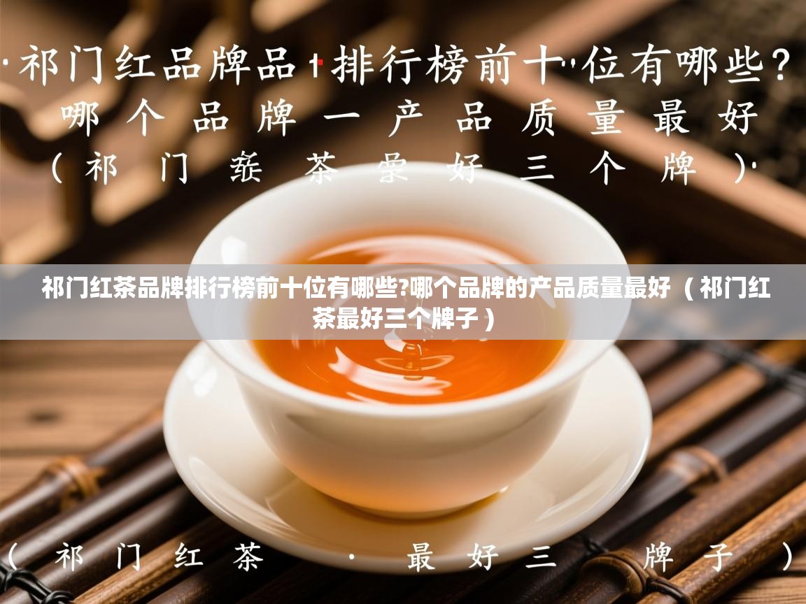  祁门红茶品牌排行榜前十位有哪些?哪个品牌的产品质量最好  ( 祁门红茶最好三个牌子 )
