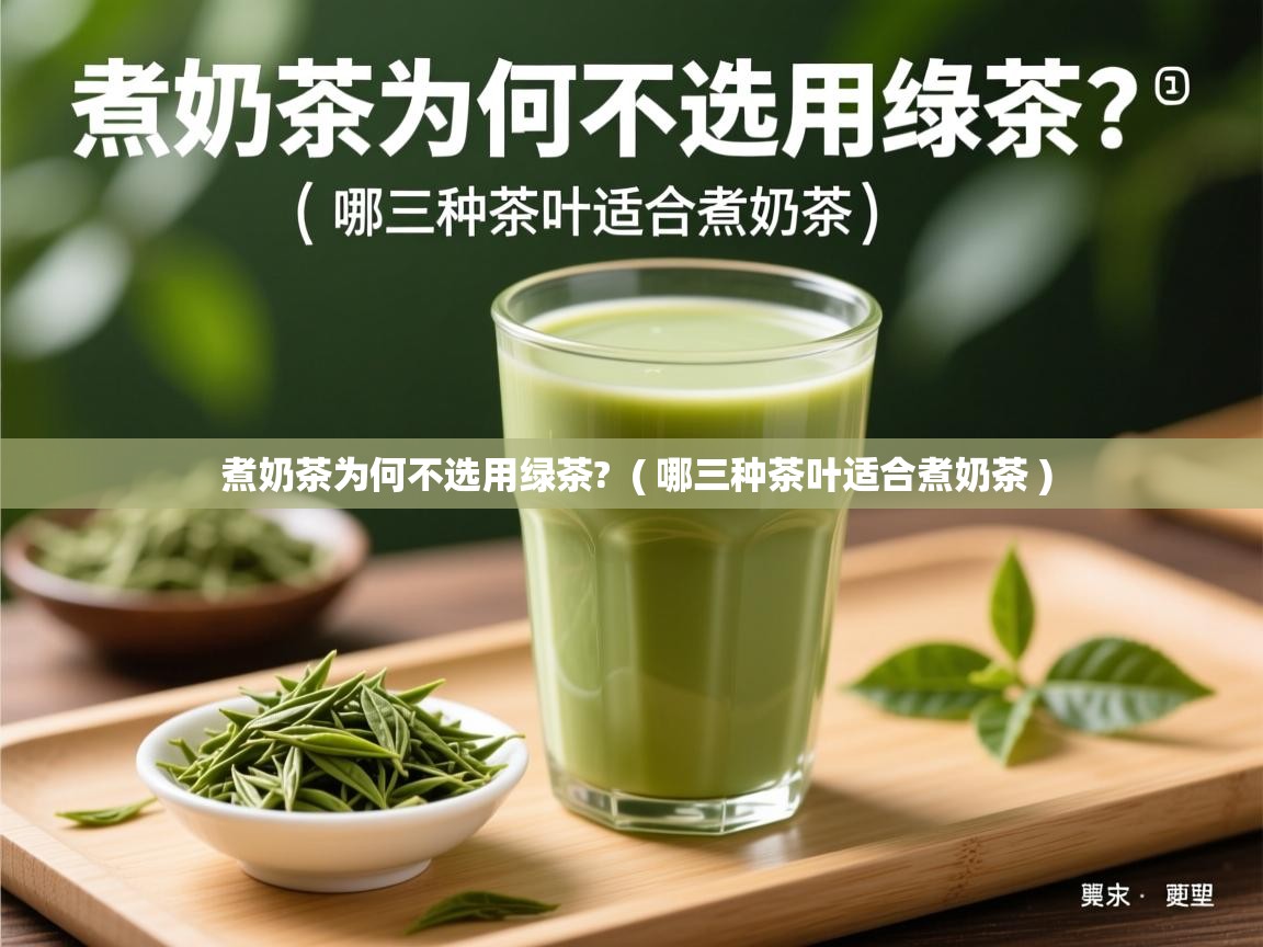 煮奶茶为何不选用绿茶?  ( 哪三种茶叶适合煮奶茶 )  煮奶茶为何不选用绿茶?  ( 哪三种茶叶适合煮奶茶 )