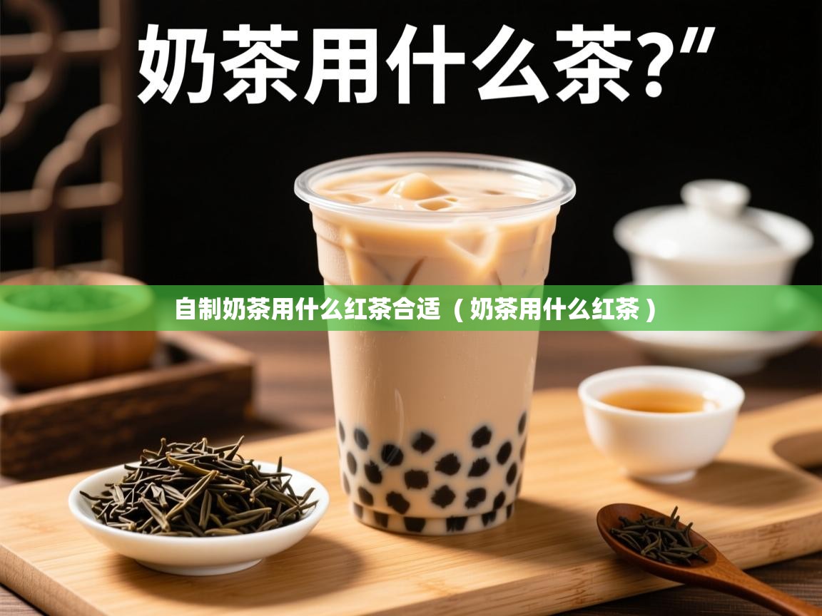 自制奶茶用什么红茶合适  ( 奶茶用什么红茶 )  自制奶茶用什么红茶合适  ( 奶茶用什么红茶 )