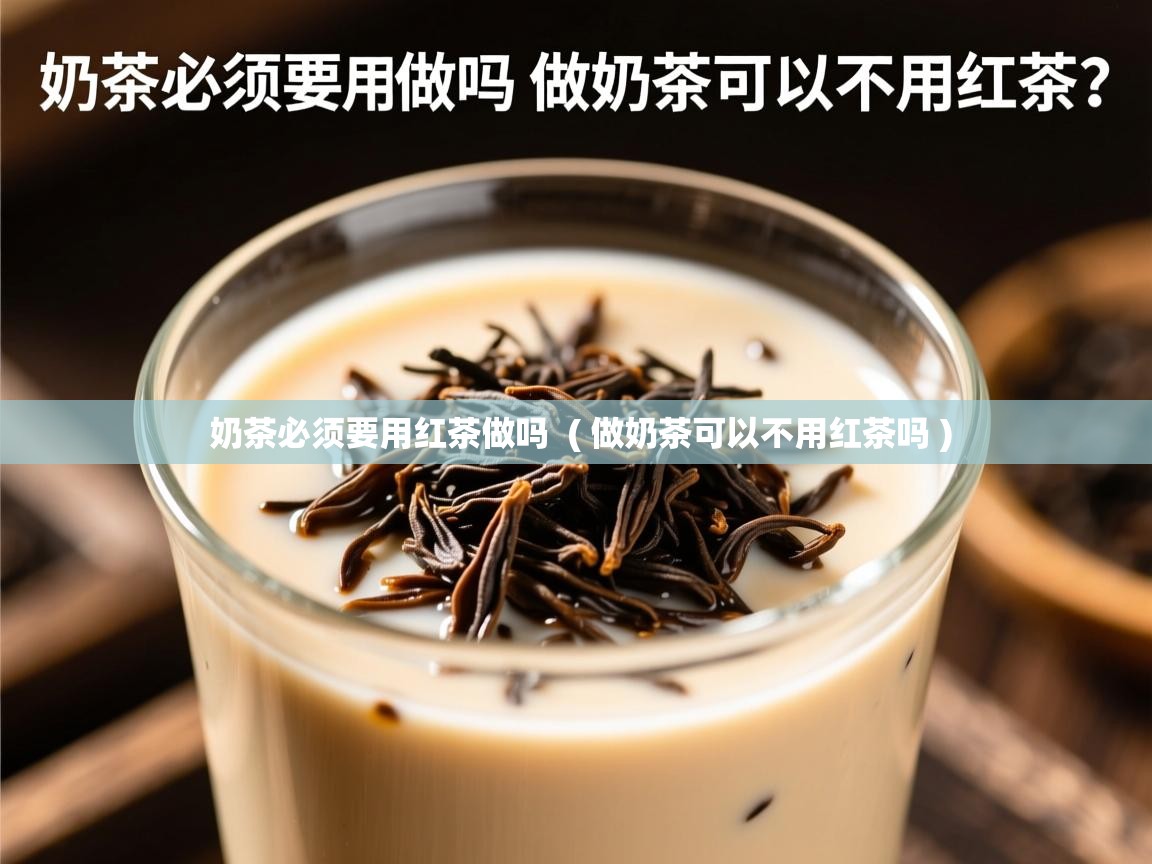 奶茶必须要用红茶做吗  ( 做奶茶可以不用红茶吗 )  奶茶必须要用红茶做吗  ( 做奶茶可以不用红茶吗 )