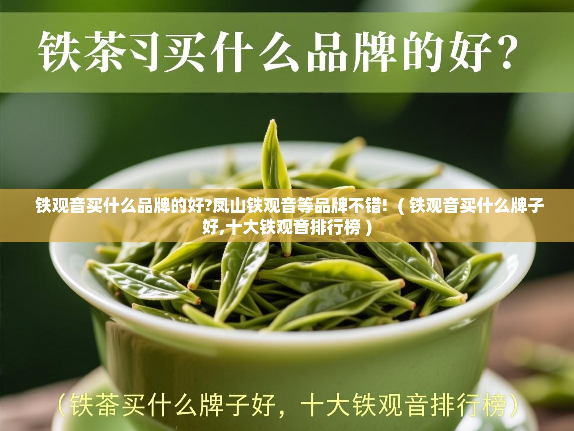 铁观音买什么品牌的好?凤山铁观音等品牌不错!  ( 铁观音买什么牌子好,十大铁观音排行榜 )  铁观音买什么品牌的好?凤山铁观音等品牌不错!  ( 铁观音买什么牌子好,十大铁观音排行榜 )
