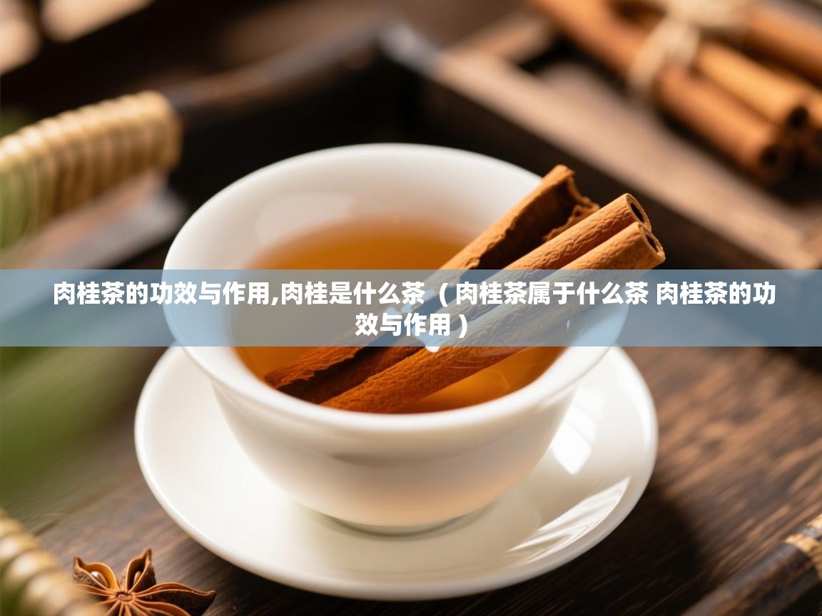 肉桂茶的功效与作用,肉桂是什么茶  ( 肉桂茶属于什么茶 肉桂茶的功效与作用 )  肉桂茶的功效与作用,肉桂是什么茶  ( 肉桂茶属于什么茶 肉桂茶的功效与作用 )