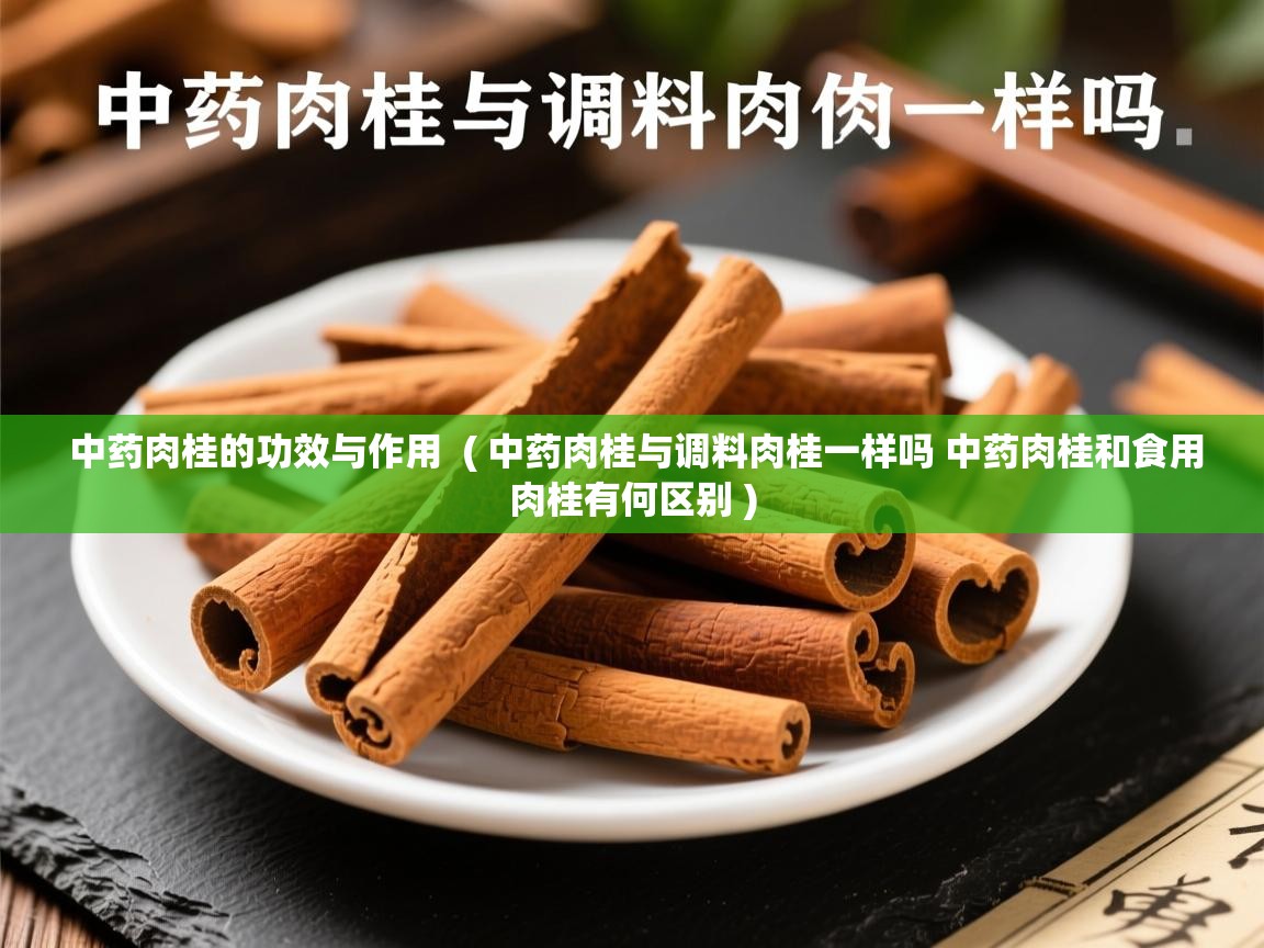  中药肉桂的功效与作用  ( 中药肉桂与调料肉桂一样吗 中药肉桂和食用肉桂有何区别 )