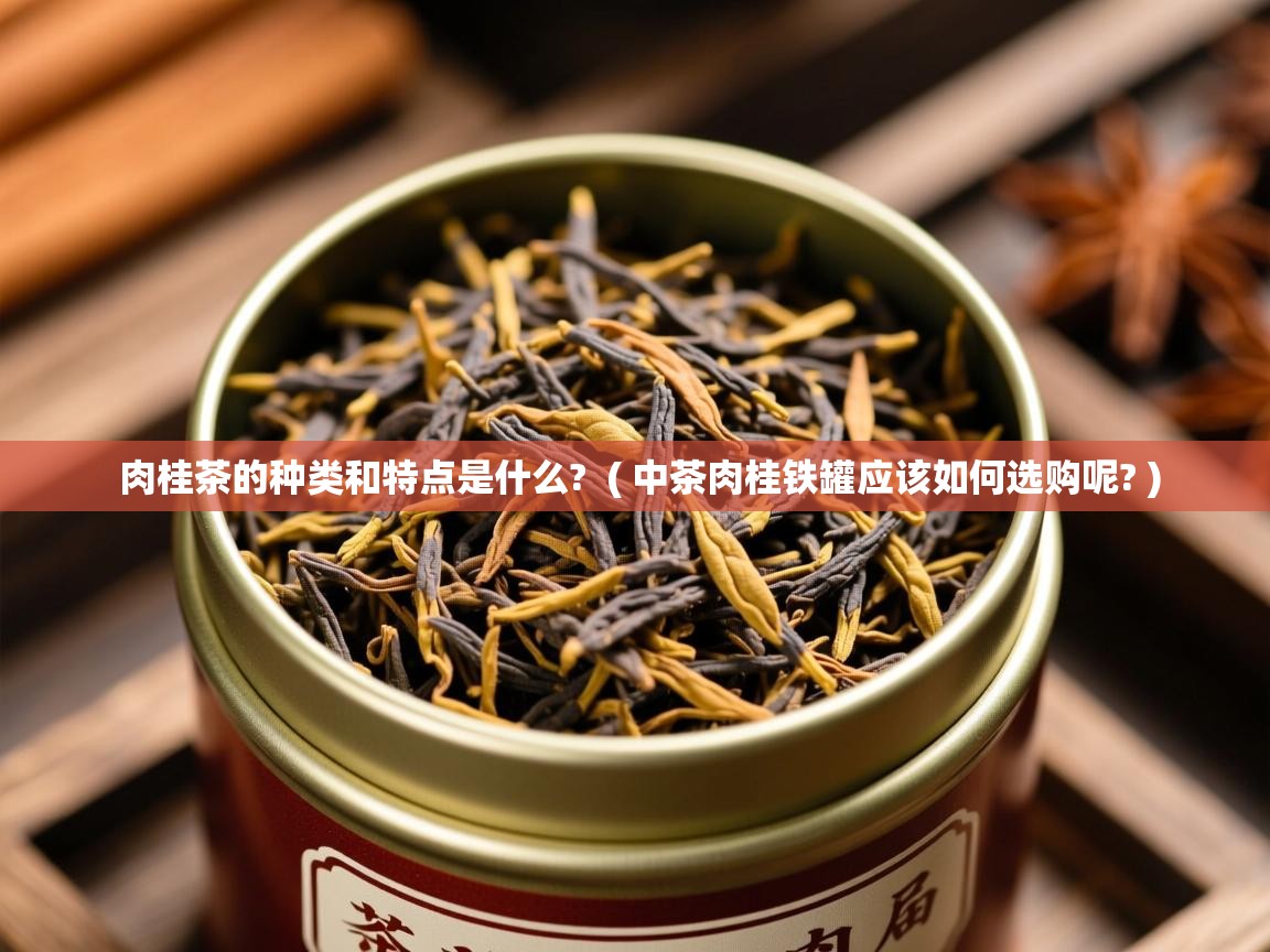 肉桂茶的种类和特点是什么?  ( 中茶肉桂铁罐应该如何选购呢? )  肉桂茶的种类和特点是什么?  ( 中茶肉桂铁罐应该如何选购呢? )