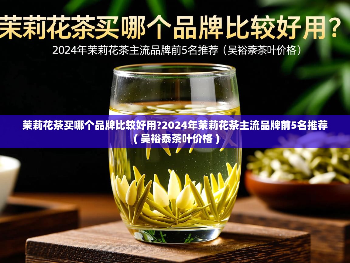 详细阅读: 茉莉花茶买哪个品牌比较好用?2024年茉莉花茶主流品牌前5名推荐  ( 吴裕泰茶叶价格 )  茉莉花茶买哪个品牌比较好用?2024年茉莉花茶主流品牌前5名推荐  ( 吴裕泰茶叶价格 )