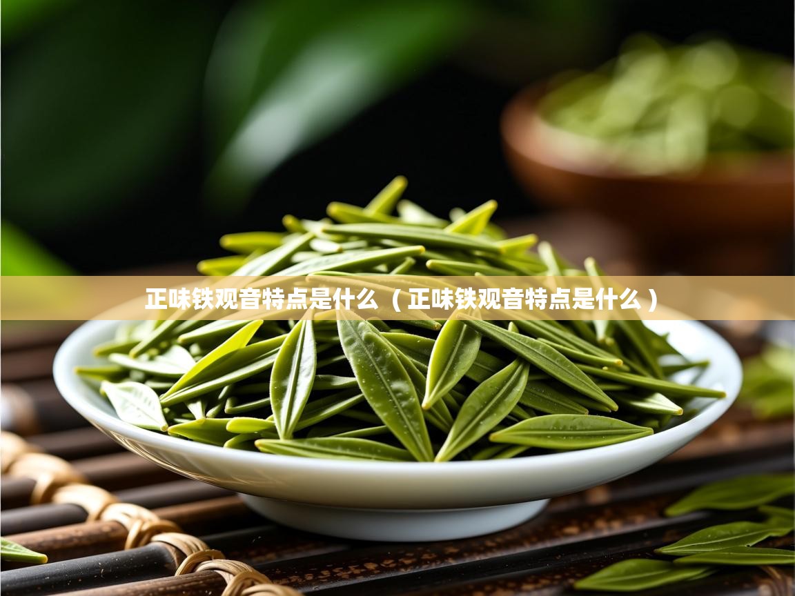  正味铁观音特点是什么  ( 正味铁观音特点是什么 )