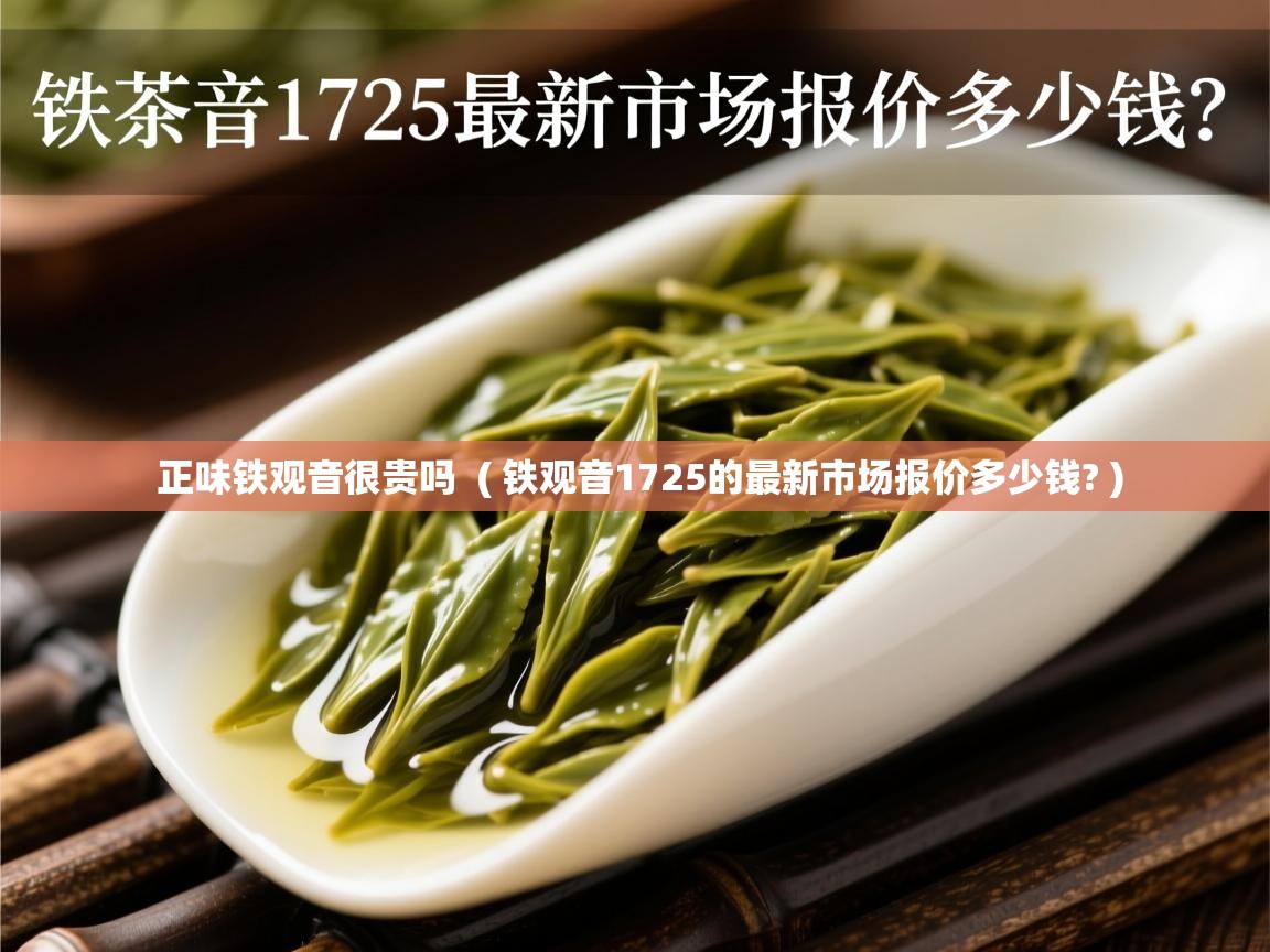 详细阅读: 正味铁观音很贵吗  ( 铁观音1725的最新市场报价多少钱? )  正味铁观音很贵吗  ( 铁观音1725的最新市场报价多少钱? )