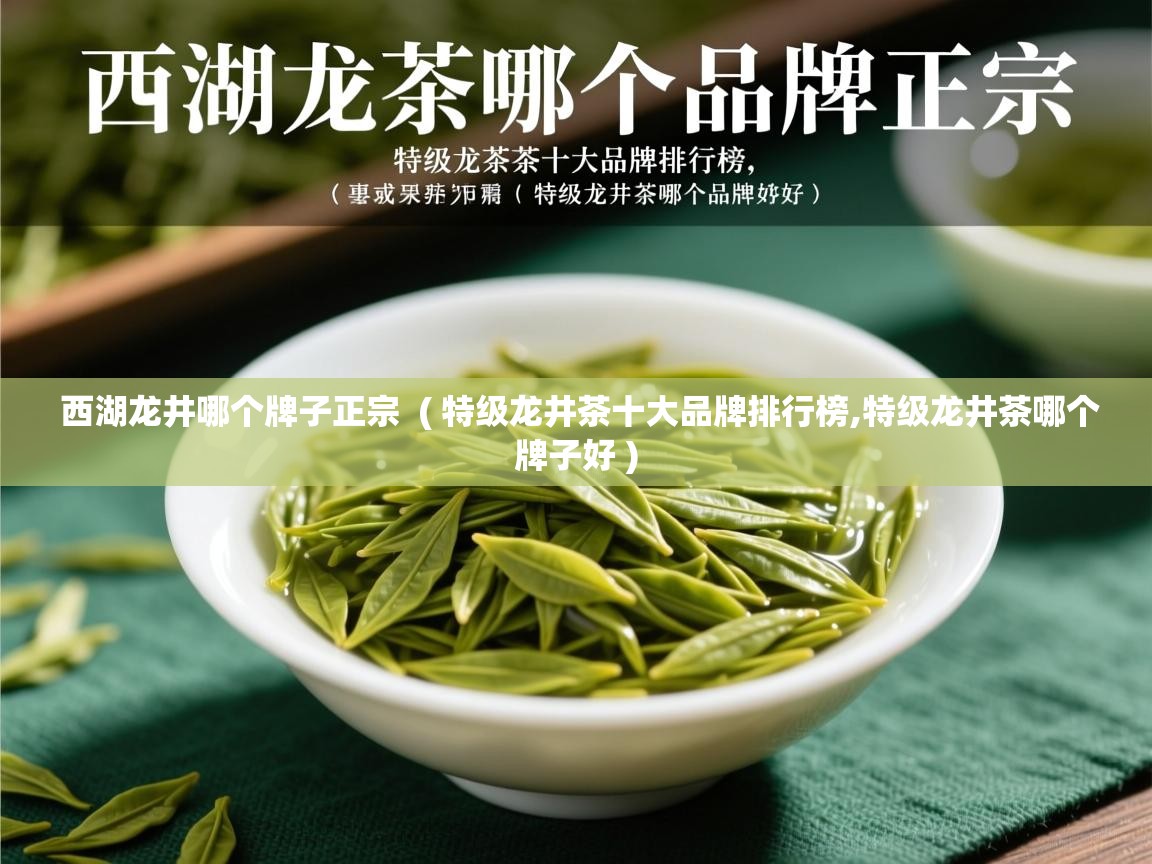 西湖龙井哪个牌子正宗  ( 特级龙井茶十大品牌排行榜,特级龙井茶哪个牌子好 )  西湖龙井哪个牌子正宗  ( 特级龙井茶十大品牌排行榜,特级龙井茶哪个牌子好 )