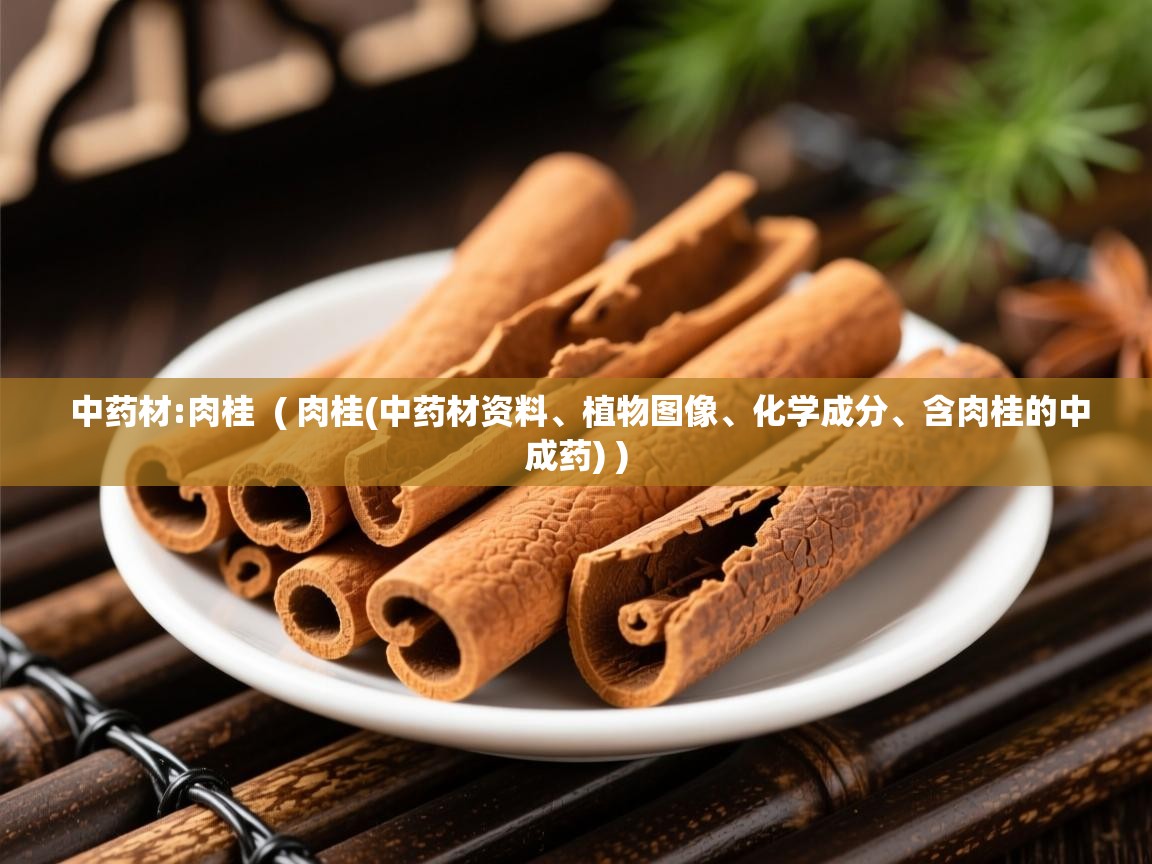 中药材:肉桂  ( 肉桂(中药材资料、植物图像、化学成分、含肉桂的中成药) )