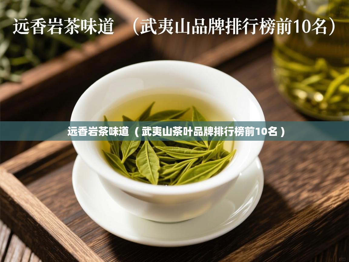 远香岩茶味道  ( 武夷山茶叶品牌排行榜前10名 )  远香岩茶味道  ( 武夷山茶叶品牌排行榜前10名 )