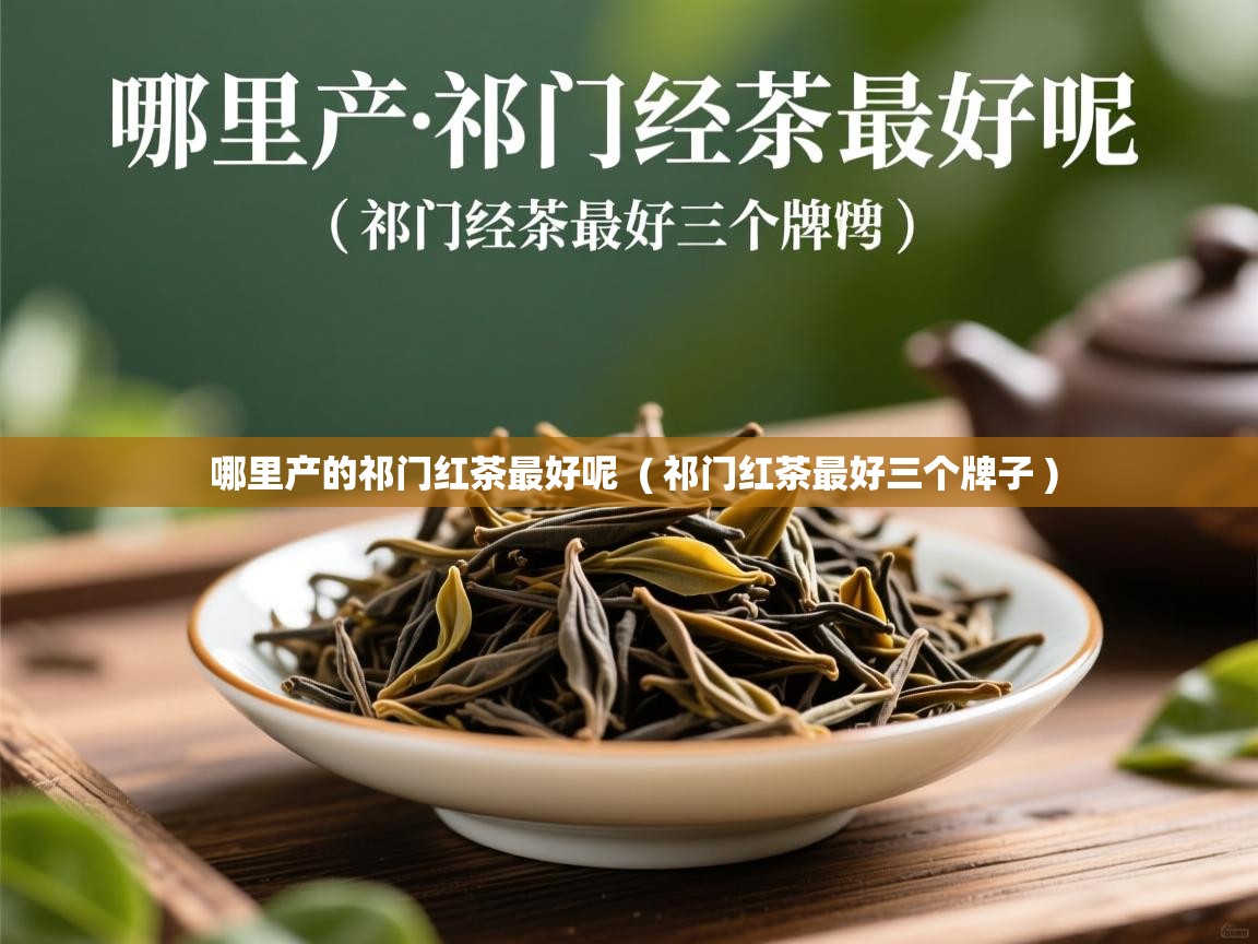 详细阅读: 哪里产的祁门红茶最好呢  ( 祁门红茶最好三个牌子 )  哪里产的祁门红茶最好呢  ( 祁门红茶最好三个牌子 )