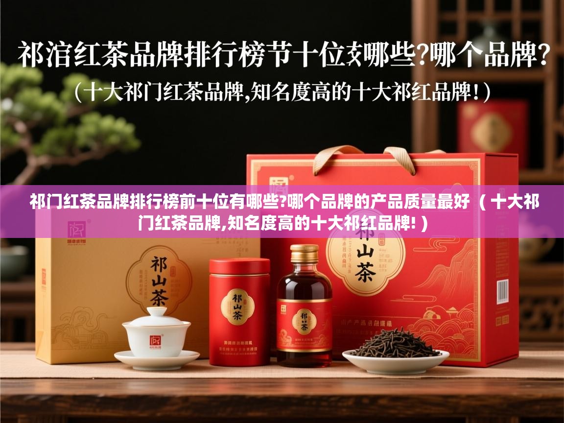 祁门红茶品牌排行榜前十位有哪些?哪个品牌的产品质量最好  ( 十大祁门红茶品牌,知名度高的十大祁红品牌! )  祁门红茶品牌排行榜前十位有哪些?哪个品牌的产品质量最好  ( 十大祁门红茶品牌,知名度高的十大祁红品牌! )