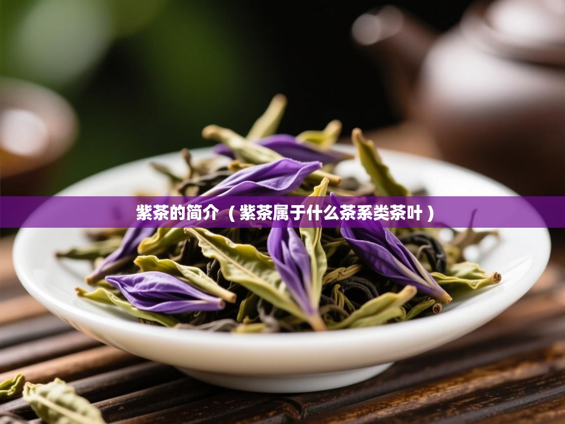 紫茶的简介  ( 紫茶属于什么茶系类茶叶 )  紫茶的简介  ( 紫茶属于什么茶系类茶叶 )