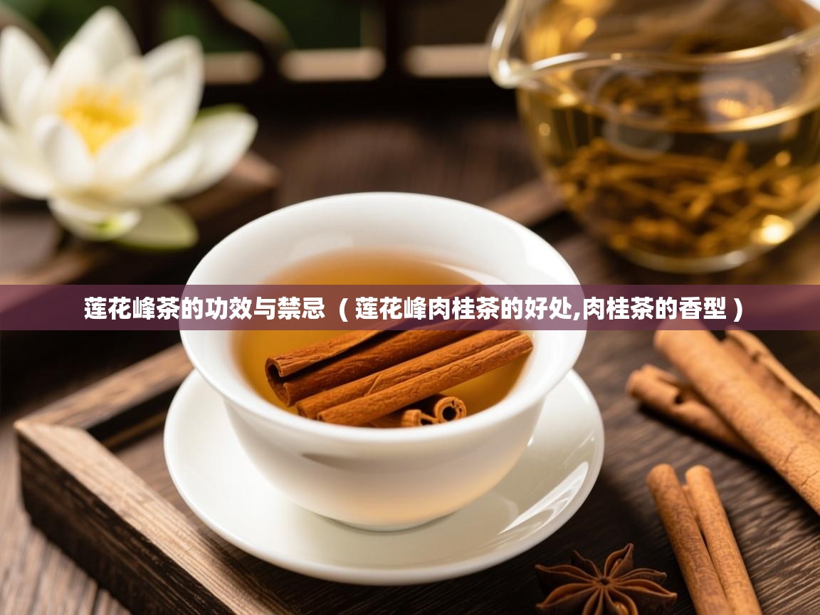 莲花峰茶的功效与禁忌  ( 莲花峰肉桂茶的好处,肉桂茶的香型 )  莲花峰茶的功效与禁忌  ( 莲花峰肉桂茶的好处,肉桂茶的香型 )
