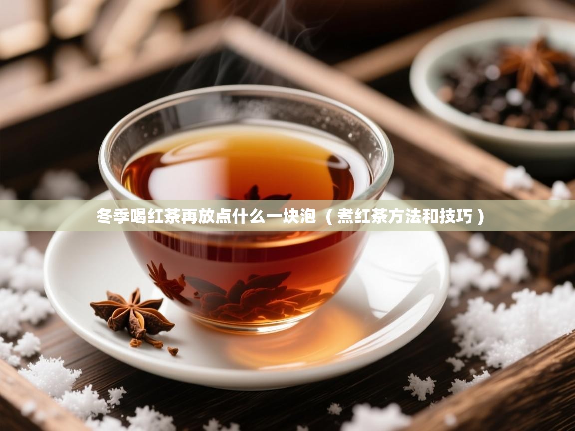 详细阅读: 冬季喝红茶再放点什么一块泡  ( 煮红茶方法和技巧 )  冬季喝红茶再放点什么一块泡  ( 煮红茶方法和技巧 )