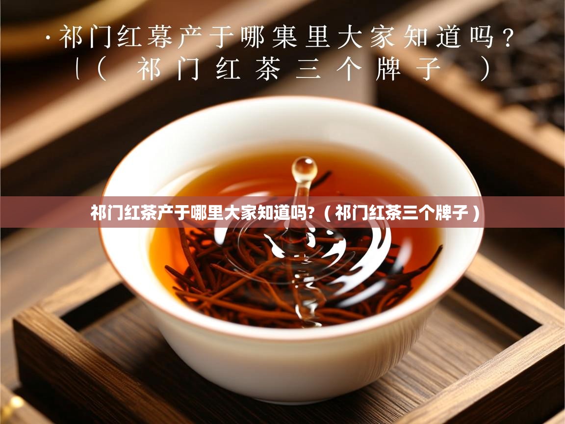 祁门红茶产于哪里大家知道吗?  ( 祁门红茶三个牌子 )  祁门红茶产于哪里大家知道吗?  ( 祁门红茶三个牌子 )