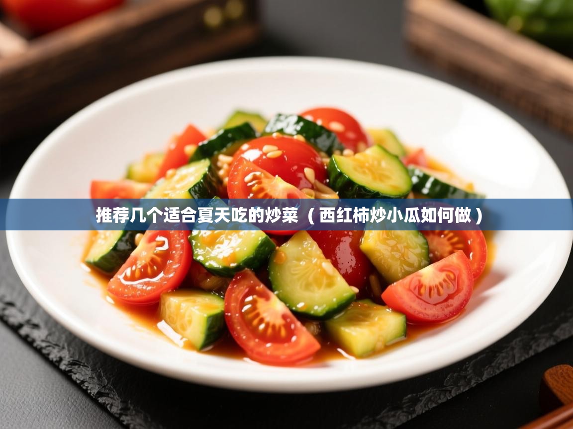 推荐几个适合夏天吃的炒菜  ( 西红柿炒小瓜如何做 )  推荐几个适合夏天吃的炒菜  ( 西红柿炒小瓜如何做 )