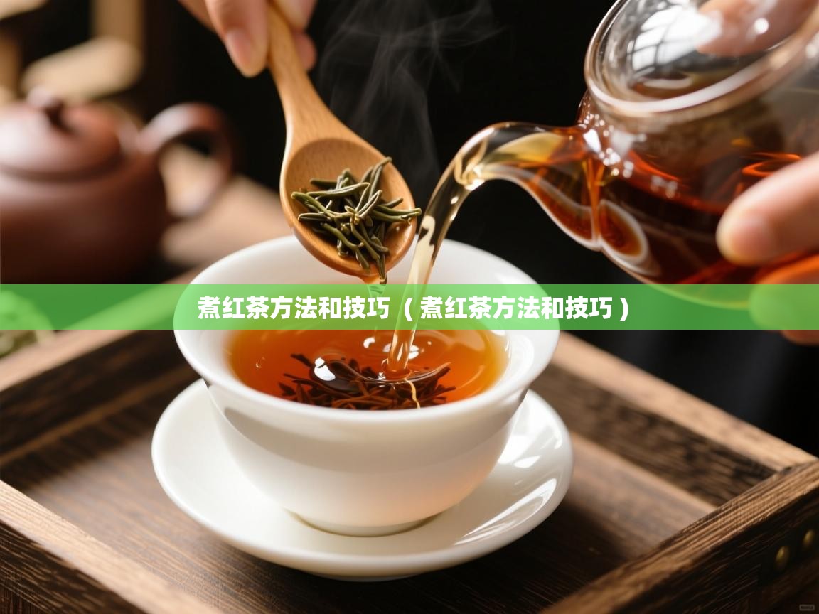 煮红茶方法和技巧  ( 煮红茶方法和技巧 )  煮红茶方法和技巧  ( 煮红茶方法和技巧 )