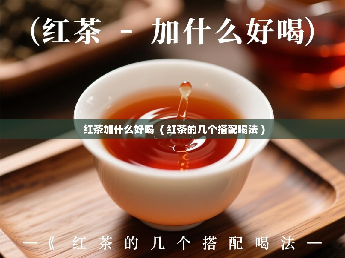 红茶加什么好喝  ( 红茶的几个搭配喝法 )  红茶加什么好喝  ( 红茶的几个搭配喝法 )