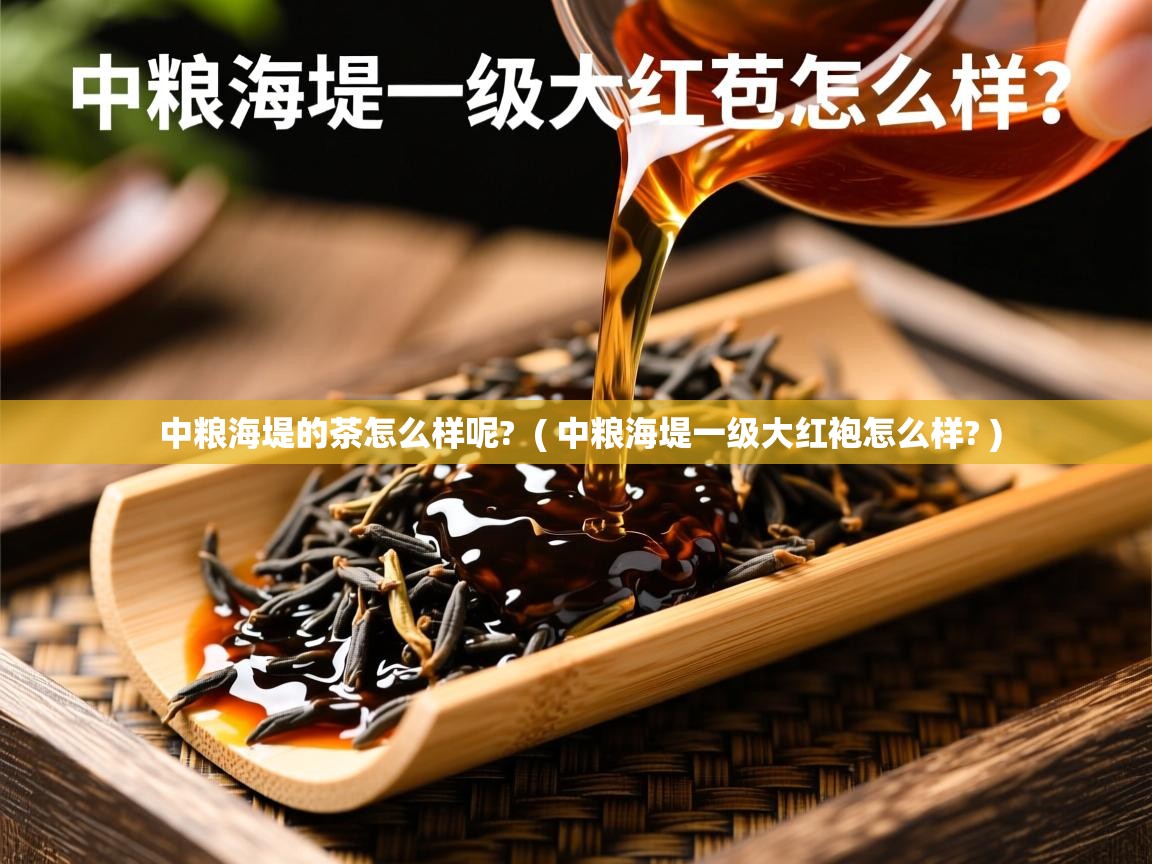 中粮海堤的茶怎么样呢?  ( 中粮海堤一级大红袍怎么样? )  中粮海堤的茶怎么样呢?  ( 中粮海堤一级大红袍怎么样? )