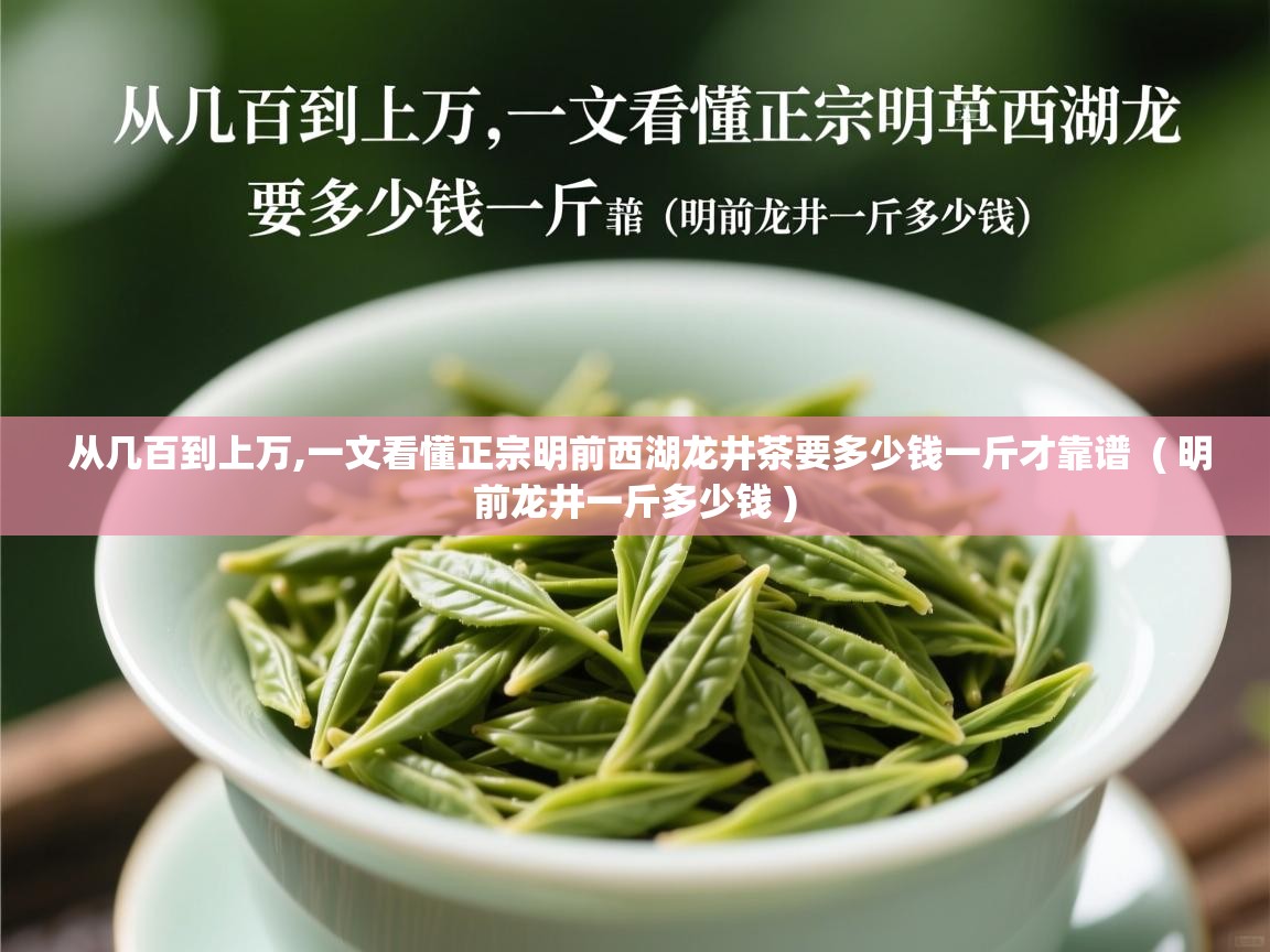 从几百到上万,一文看懂正宗明前西湖龙井茶要多少钱一斤才靠谱  ( 明前龙井一斤多少钱 )  从几百到上万,一文看懂正宗明前西湖龙井茶要多少钱一斤才靠谱  ( 明前龙井一斤多少钱 )