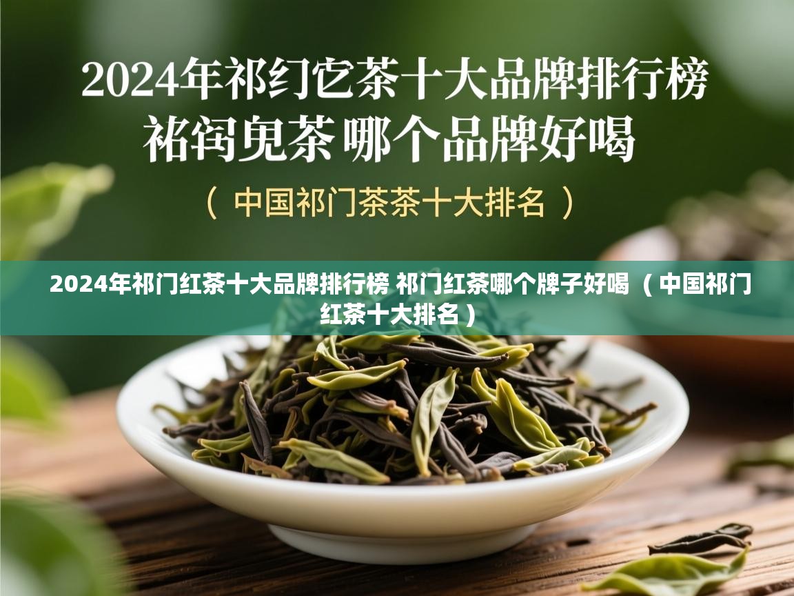 2024年祁门红茶十大品牌排行榜 祁门红茶哪个牌子好喝  ( 中国祁门红茶十大排名 )  2024年祁门红茶十大品牌排行榜 祁门红茶哪个牌子好喝  ( 中国祁门红茶十大排名 )