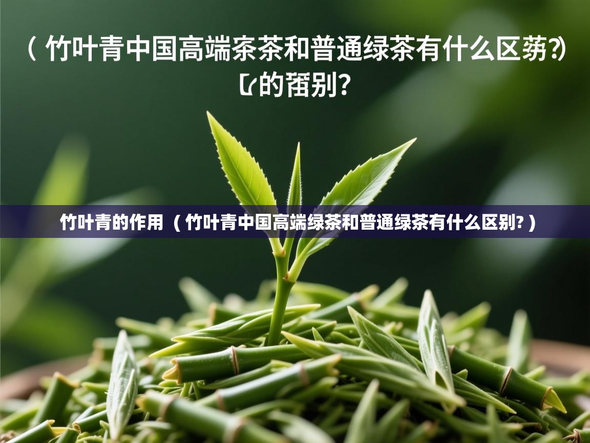  竹叶青的作用  ( 竹叶青中国高端绿茶和普通绿茶有什么区别? )