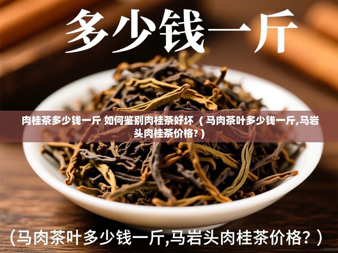 肉桂茶多少钱一斤 如何鉴别肉桂茶好坏  ( 马肉茶叶多少钱一斤,马岩头肉桂茶价格? )  肉桂茶多少钱一斤 如何鉴别肉桂茶好坏  ( 马肉茶叶多少钱一斤,马岩头肉桂茶价格? )
