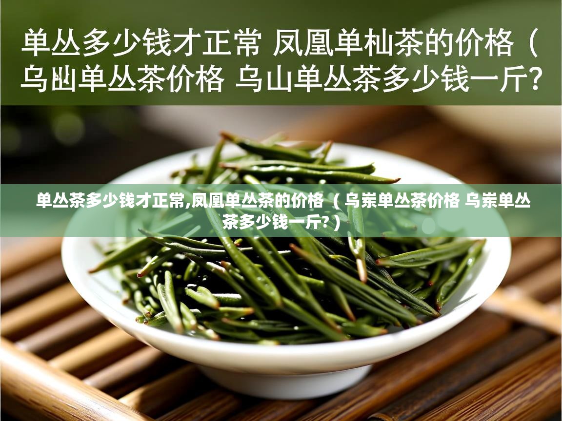 单丛茶多少钱才正常,凤凰单丛茶的价格  ( 乌岽单丛茶价格 乌岽单丛茶多少钱一斤? )  单丛茶多少钱才正常,凤凰单丛茶的价格  ( 乌岽单丛茶价格 乌岽单丛茶多少钱一斤? )