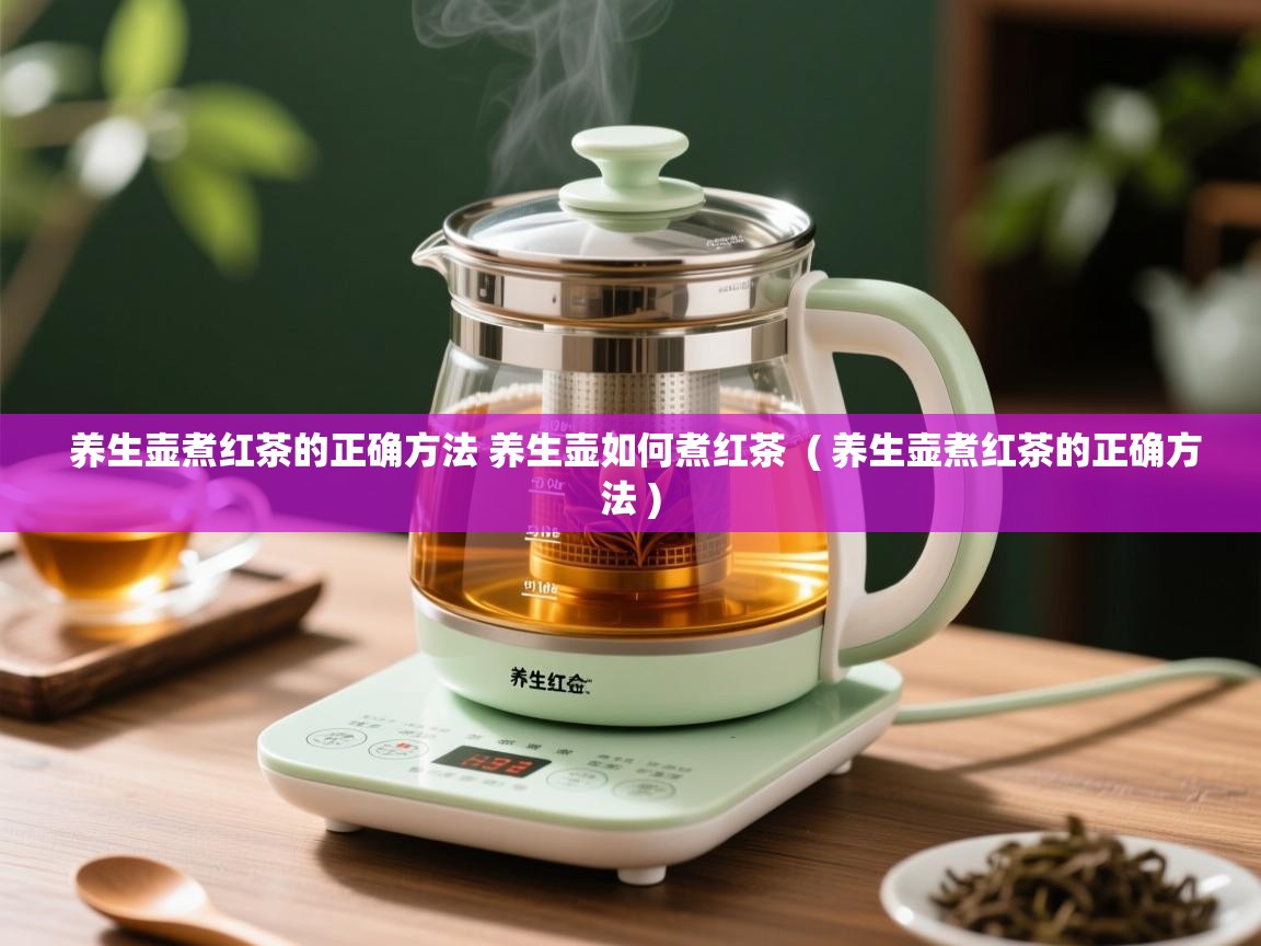 详细阅读: 养生壶煮红茶的正确方法 养生壶如何煮红茶  ( 养生壶煮红茶的正确方法 )  养生壶煮红茶的正确方法 养生壶如何煮红茶  ( 养生壶煮红茶的正确方法 )