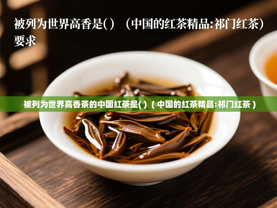 被列为世界高香茶的中国红茶是( )  ( 中国的红茶精品:祁门红茶 )  被列为世界高香茶的中国红茶是( )  ( 中国的红茶精品:祁门红茶 )