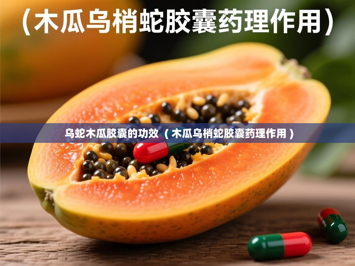 乌蛇木瓜胶囊的功效  ( 木瓜乌梢蛇胶囊药理作用 )  乌蛇木瓜胶囊的功效  ( 木瓜乌梢蛇胶囊药理作用 )