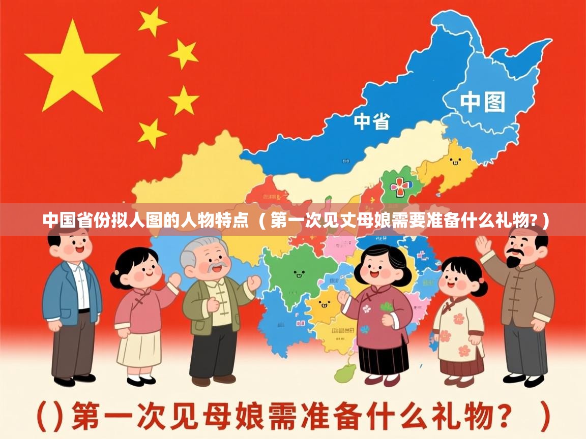 中国省份拟人图的人物特点  ( 第一次见丈母娘需要准备什么礼物? )  中国省份拟人图的人物特点  ( 第一次见丈母娘需要准备什么礼物? )