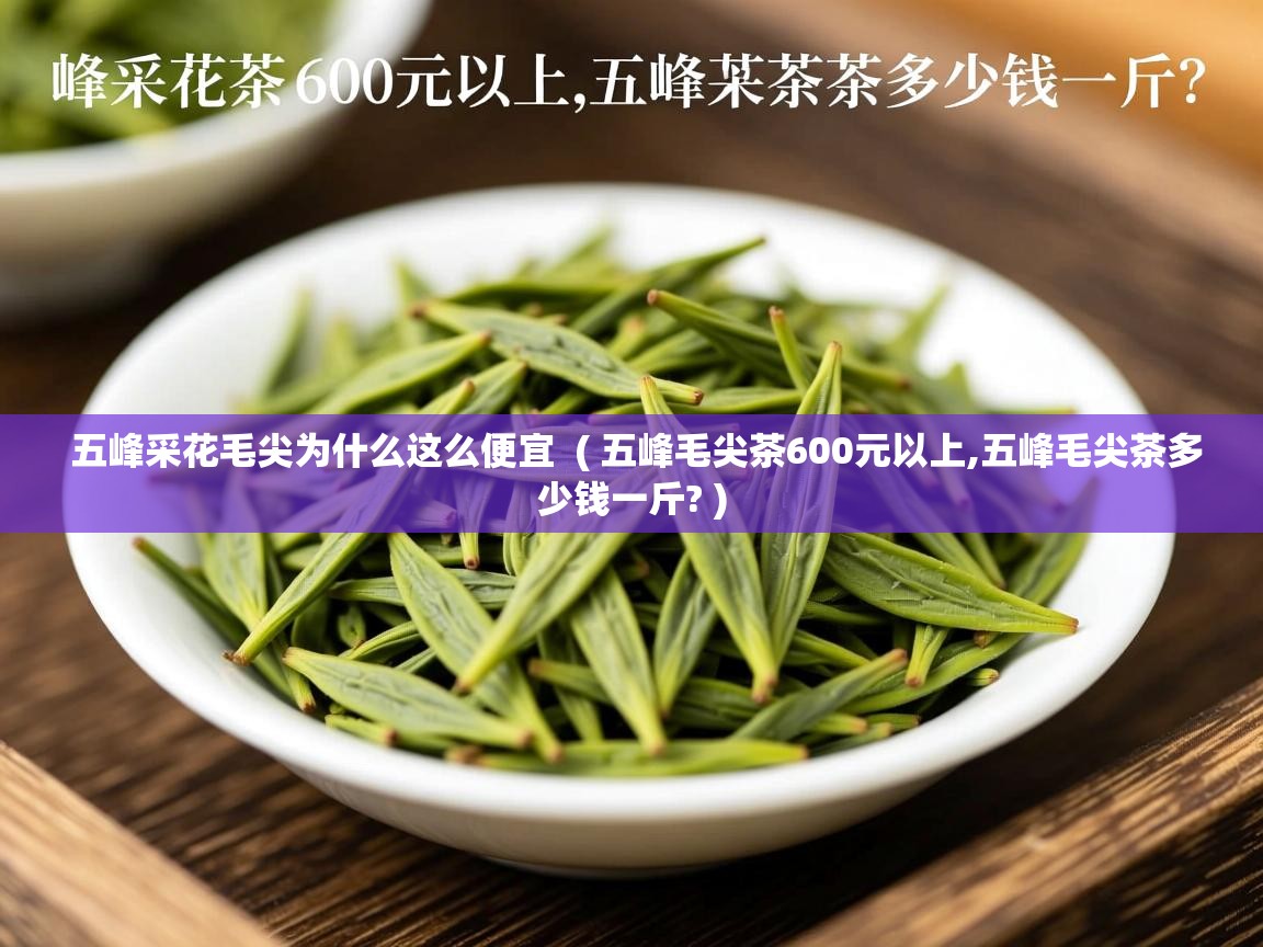  五峰采花毛尖为什么这么便宜  ( 五峰毛尖茶600元以上,五峰毛尖茶多少钱一斤? )