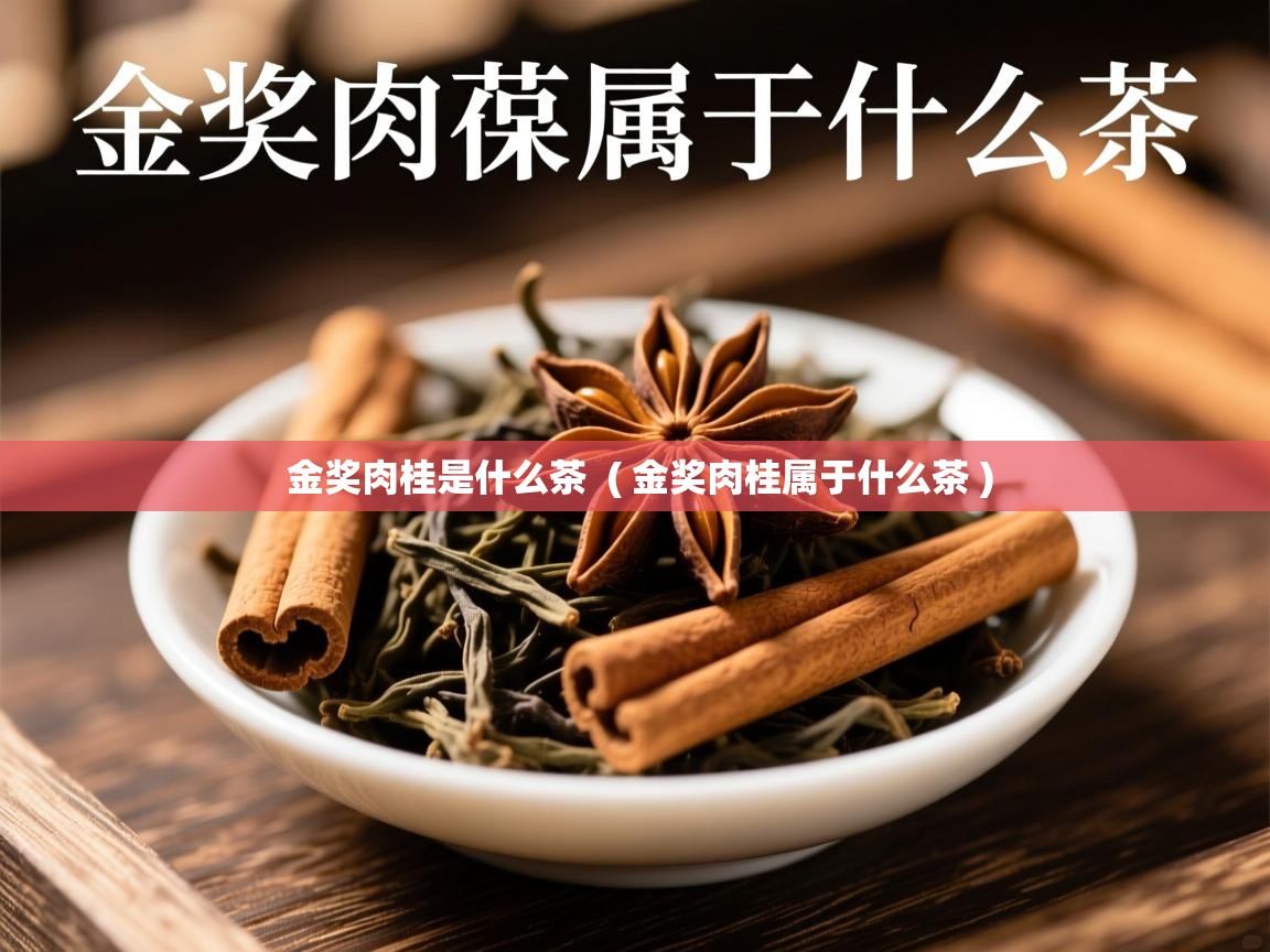 金奖肉桂是什么茶  ( 金奖肉桂属于什么茶 )  金奖肉桂是什么茶  ( 金奖肉桂属于什么茶 )
