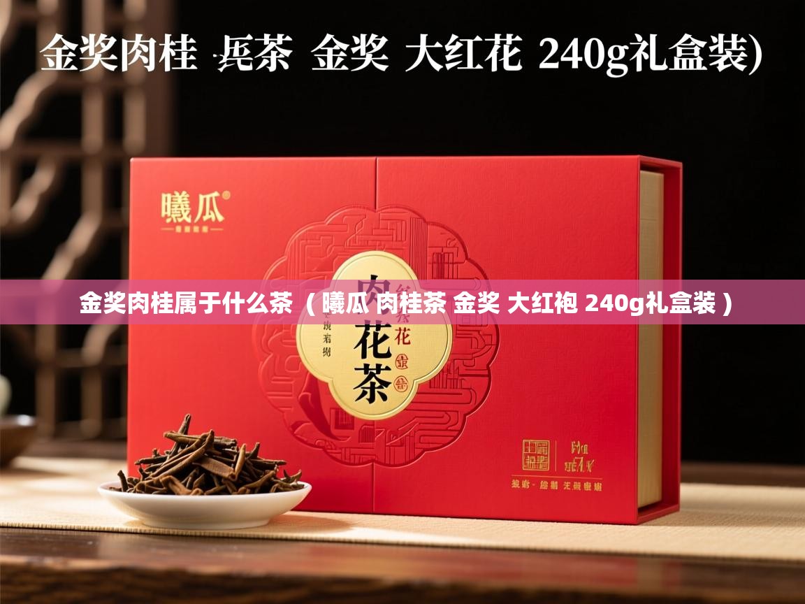 详细阅读: 金奖肉桂属于什么茶  ( 曦瓜 肉桂茶 金奖 大红袍 240g礼盒装 )  金奖肉桂属于什么茶  ( 曦瓜 肉桂茶 金奖 大红袍 240g礼盒装 )