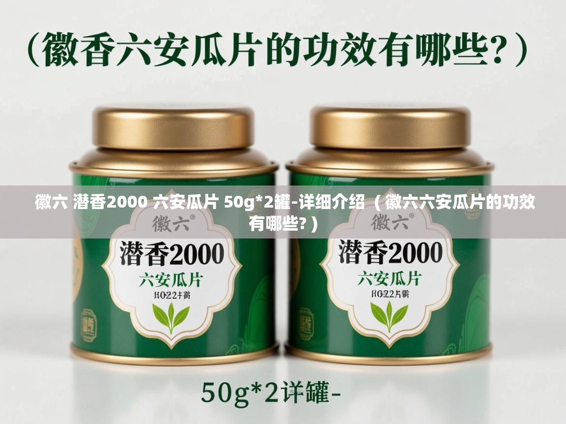 详细阅读: 徽六 潜香2000 六安瓜片 50g*2罐-详细介绍  ( 徽六六安瓜片的功效有哪些? )  徽六 潜香2000 六安瓜片 50g*2罐-详细介绍  ( 徽六六安瓜片的功效有哪些? )