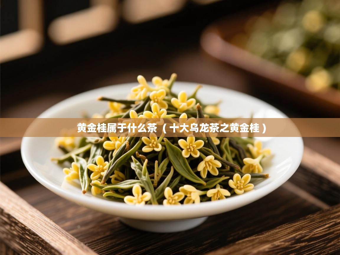  黄金桂属于什么茶  ( 十大乌龙茶之黄金桂 )