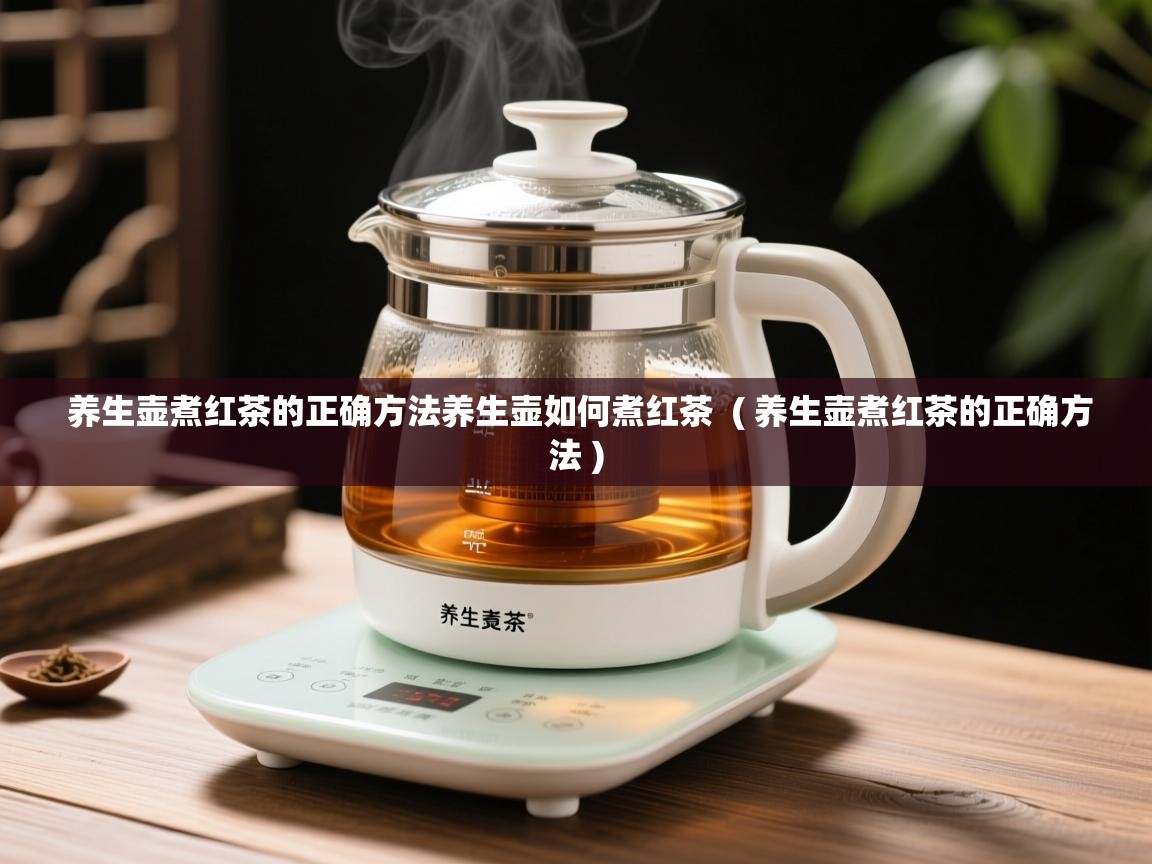 养生壶煮红茶的正确方法养生壶如何煮红茶  ( 养生壶煮红茶的正确方法 )  养生壶煮红茶的正确方法养生壶如何煮红茶  ( 养生壶煮红茶的正确方法 )