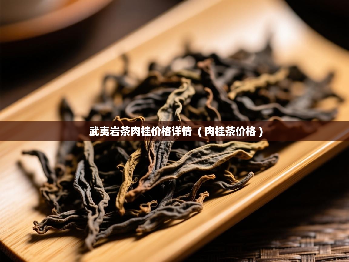 武夷岩茶肉桂价格详情  ( 肉桂茶价格 )  武夷岩茶肉桂价格详情  ( 肉桂茶价格 )