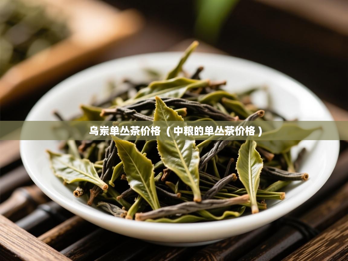 乌岽单丛茶价格  ( 中粮的单丛茶价格 )  乌岽单丛茶价格  ( 中粮的单丛茶价格 )