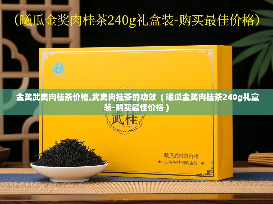 详细阅读: 金奖武夷肉桂茶价格,武夷肉桂茶的功效  ( 曦瓜金奖肉桂茶240g礼盒装-购买最佳价格 )  金奖武夷肉桂茶价格,武夷肉桂茶的功效  ( 曦瓜金奖肉桂茶240g礼盒装-购买最佳价格 )