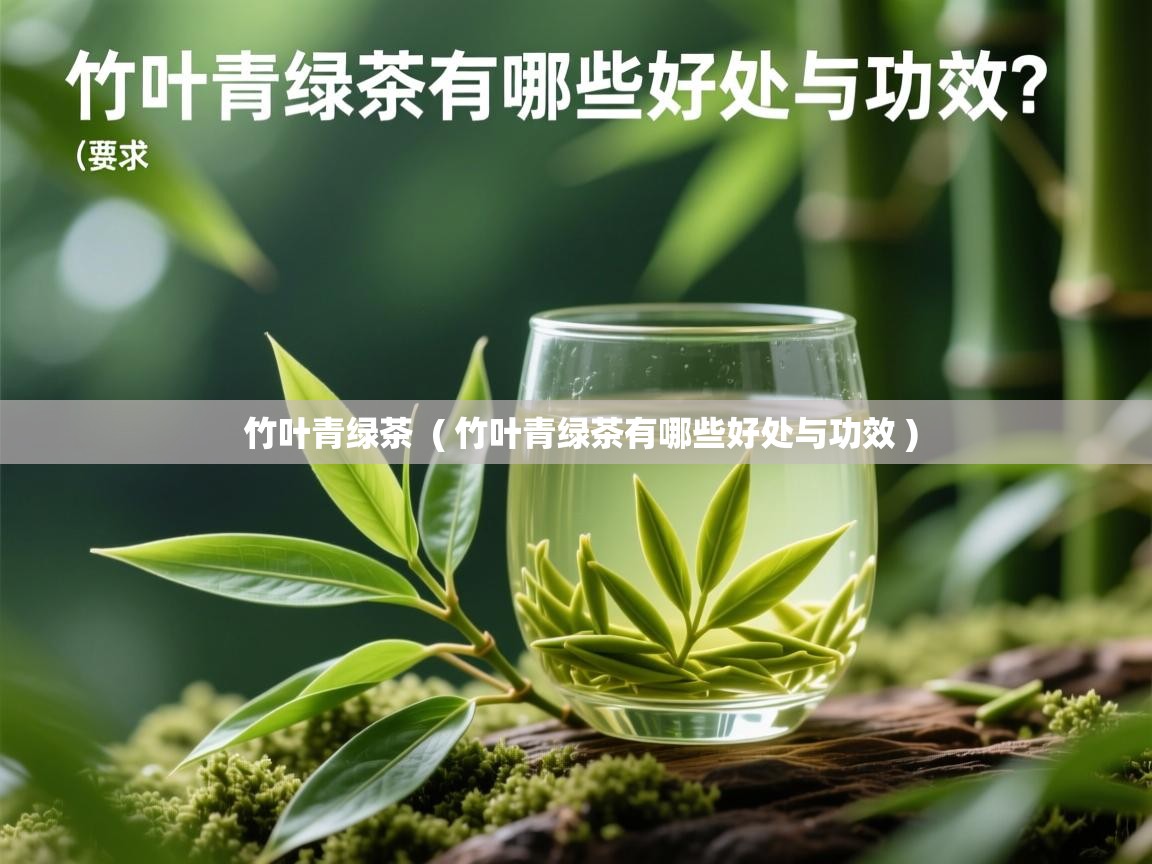  竹叶青绿茶  ( 竹叶青绿茶有哪些好处与功效 )